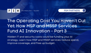 A digital graphic titled "The Operating Cost You Haven’t Cut Yet: How MSP and MSSP Services Fund AI Innovation - Part 3," with text about hidden IT and security costs funding AI, and the PSM Partners logo at the top. Blue, tech-themed background.
